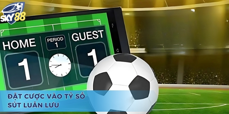 Đặt cược vào tỷ số trong kèo luân lưu